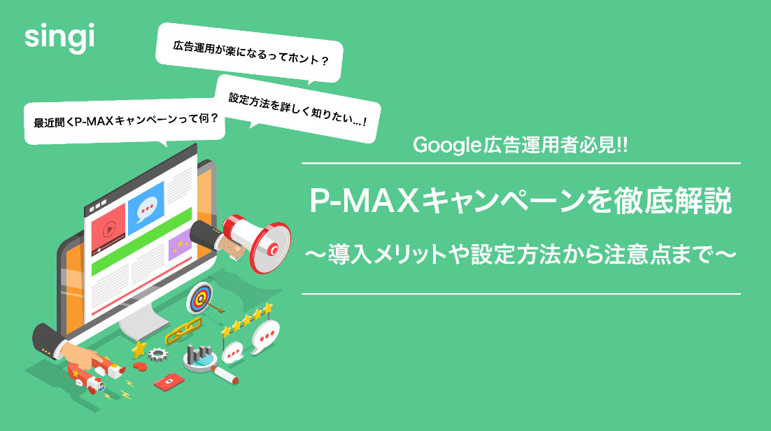 【Google広告運用者必見】P-MAXキャンペーンを徹底解説！〜導入メリットや設定方法から注意点まで〜