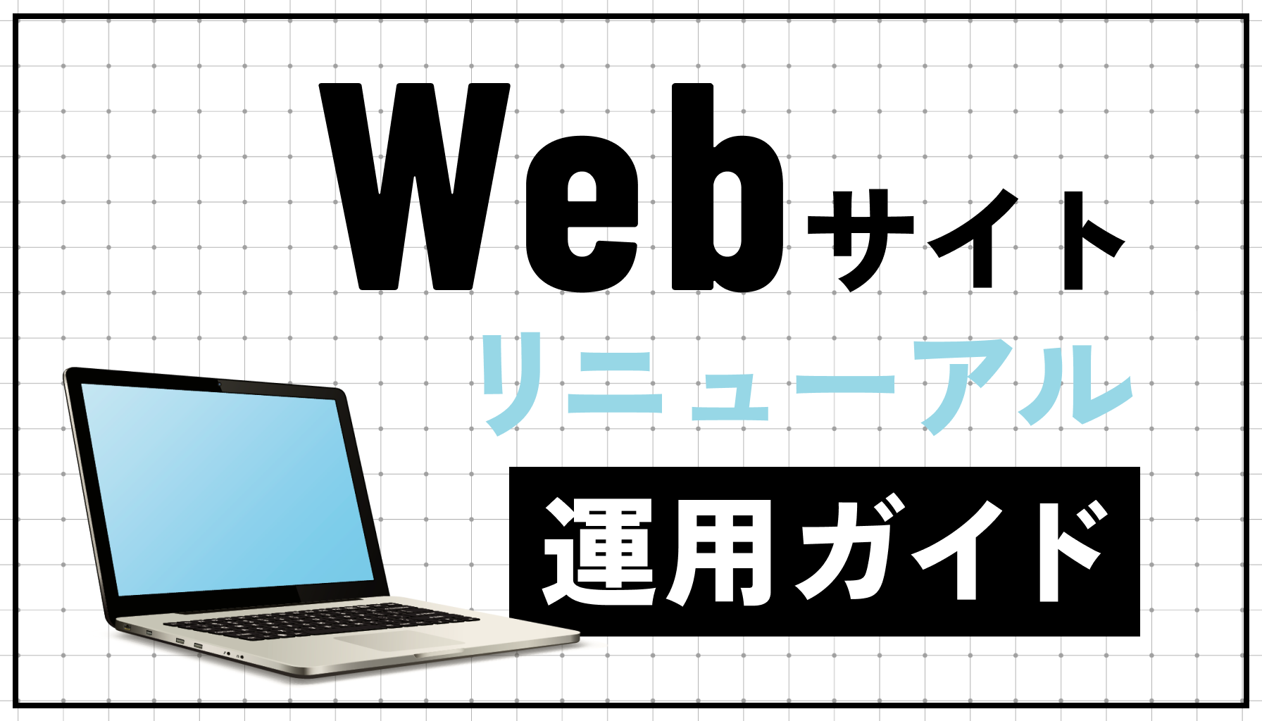 Webサイトのリニューアル方法がわからない！リニューアル制作の流れと運用時のポイントを紹介